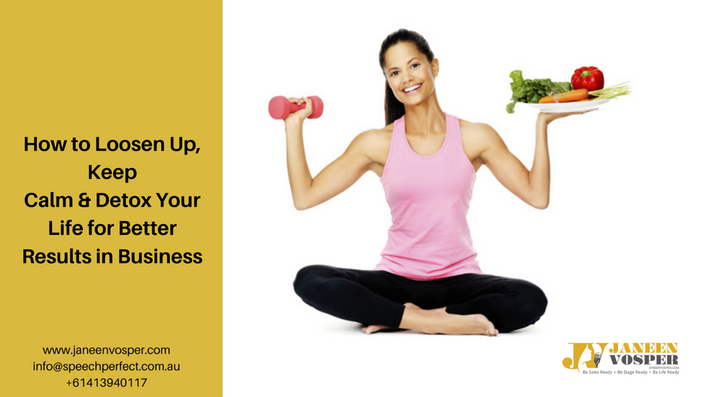 How to Loosen Up, Keep Calm & Detox Your Life for Better Results in Business