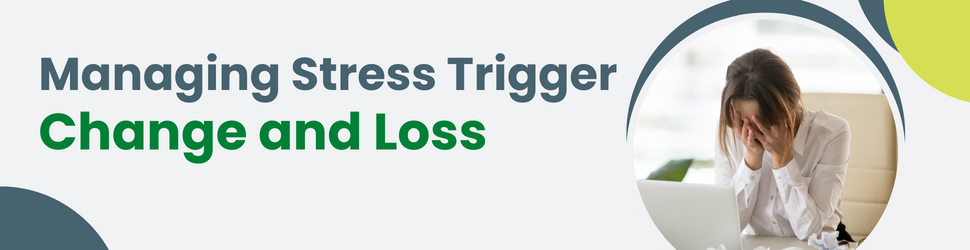 Managing_Stress_Trigger-Change_and_Loss